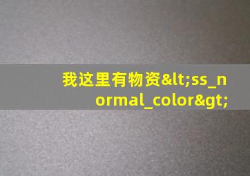 我这里有物资<ss_normal_color>